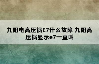 九阳电高压锅E7什么故障 九阳高压锅显示e7一直叫